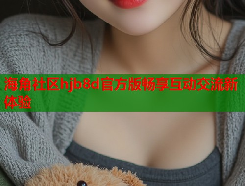 海角社区hjb8d官方版畅享互动交流新体验  第1张