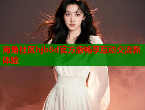 海角社区hjb8d官方版畅享互动交流新体验  第2张