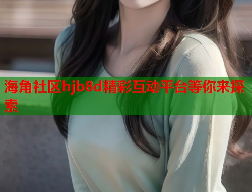 海角社区hjb8d精彩互动平台等你来探索  第1张