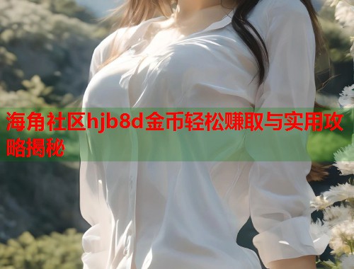 海角社区hjb8d金币轻松赚取与实用攻略揭秘  第2张