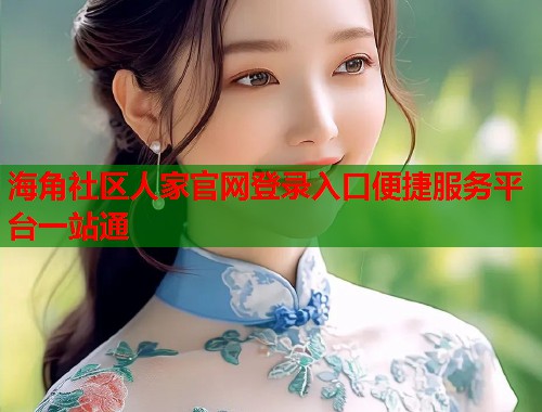 海角社区人家官网登录入口便捷服务平台一站通  第1张