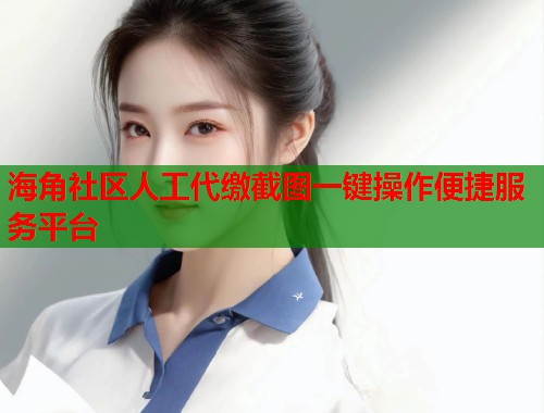 海角社区人工代缴截图一键操作便捷服务平台  第1张