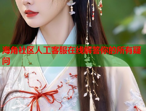 海角社区人工客服在线解答你的所有疑问  第1张
