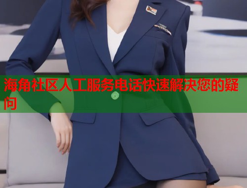 海角社区人工服务电话快速解决您的疑问  第1张