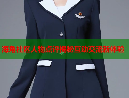 海角社区人物点评揭秘互动交流新体验  第1张