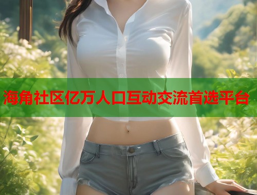 海角社区亿万人口互动交流首选平台  第1张