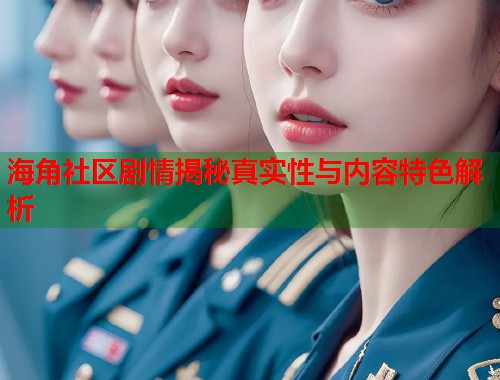 海角社区剧情揭秘真实性与内容特色解析  第1张