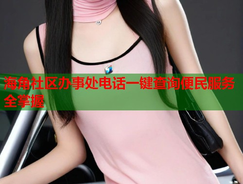 海角社区办事处电话一键查询便民服务全掌握  第1张