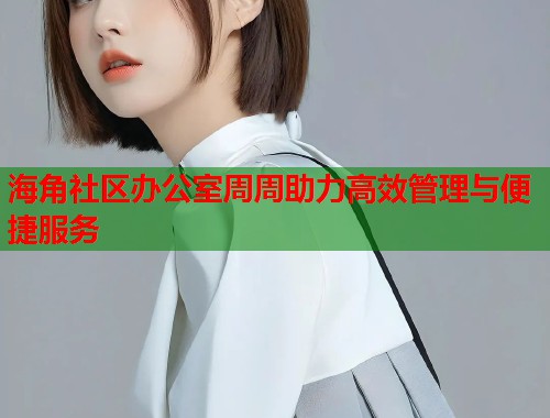 海角社区办公室周周助力高效管理与便捷服务  第1张