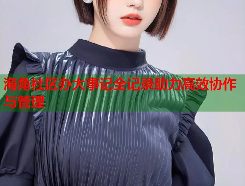 海角社区办大事记全记录助力高效协作与管理  第2张