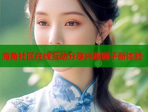 海角社区在线互动分享兴趣圈子新体验  第1张