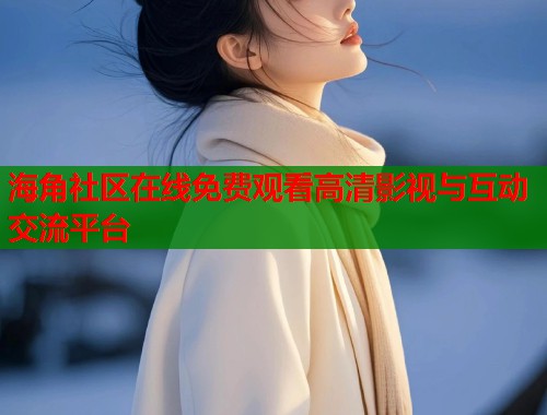 海角社区在线免费观看高清影视与互动交流平台  第1张