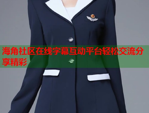 海角社区在线字幕互动平台轻松交流分享精彩  第1张