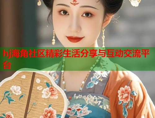hj海角社区精彩生活分享与互动交流平台  第1张