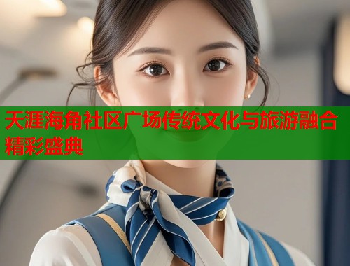 天涯海角社区广场传统文化与旅游融合精彩盛典  第1张