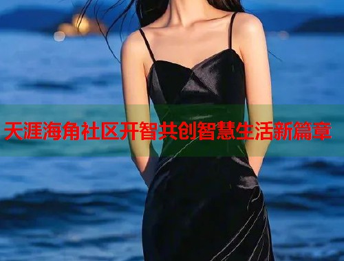 天涯海角社区开智共创智慧生活新篇章  第1张