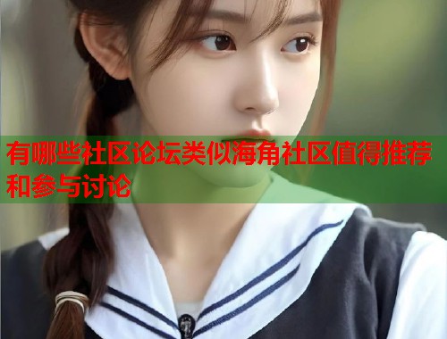 有哪些社区论坛类似海角社区值得推荐和参与讨论  第1张