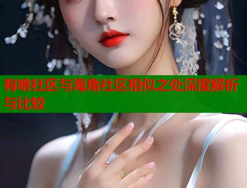 有啥社区与海角社区相似之处深度解析与比较  第1张