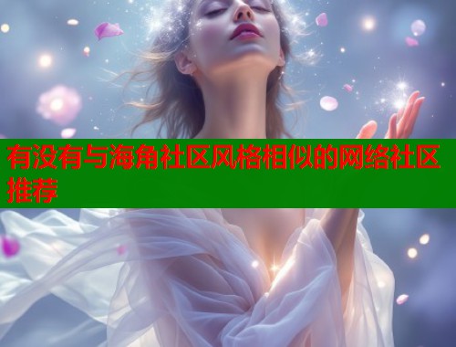 有没有与海角社区风格相似的网络社区推荐  第2张