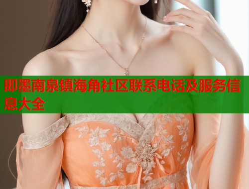 即墨南泉镇海角社区联系电话及服务信息大全  第1张