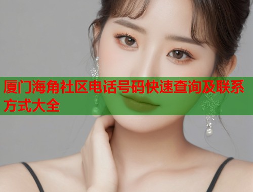 厦门海角社区电话号码快速查询及联系方式大全  第1张