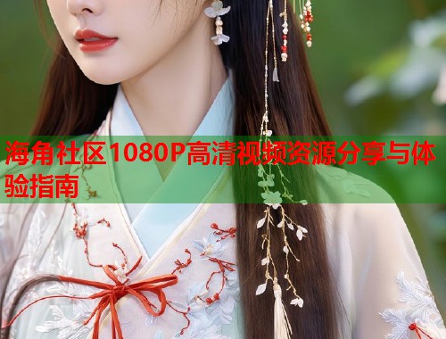 海角社区1080P高清视频资源分享与体验指南  第1张