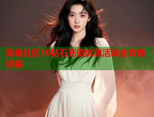 海角社区10钻石充值优惠活动全攻略详解  第1张