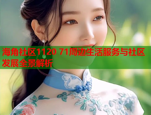 海角社区1120 71周边生活服务与社区发展全景解析  第1张