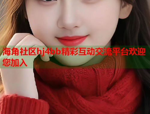 海角社区hj4bb精彩互动交流平台欢迎您加入  第1张