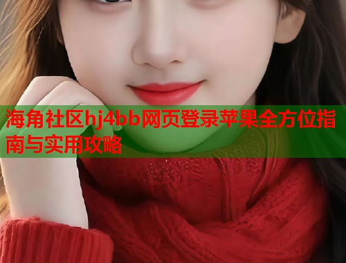 海角社区hj4bb网页登录苹果全方位指南与实用攻略  第1张