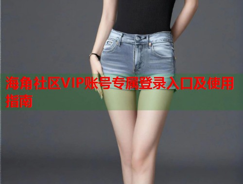 海角社区VIP账号专属登录入口及使用指南  第1张