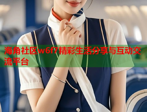 海角社区w6f7精彩生活分享与互动交流平台  第1张