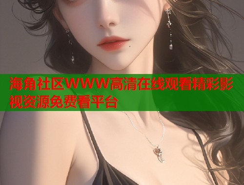 海角社区WWW高清在线观看精彩影视资源免费看平台  第2张