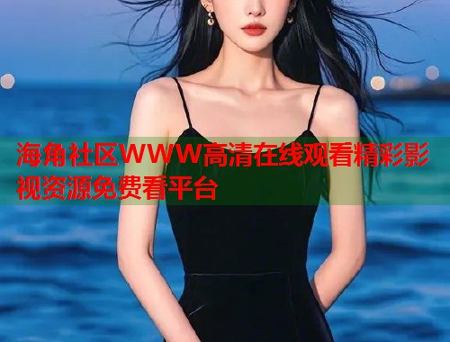 海角社区WWW高清在线观看精彩影视资源免费看平台  第1张