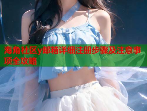 海角社区y邮箱详细注册步骤及注意事项全攻略  第1张