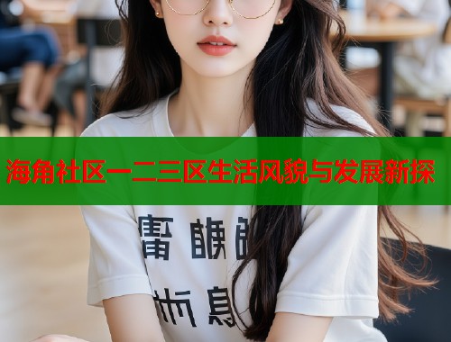 海角社区一二三区生活风貌与发展新探  第2张