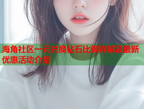 海角社区一元兑换钻石比例详解及最新优惠活动介绍  第1张