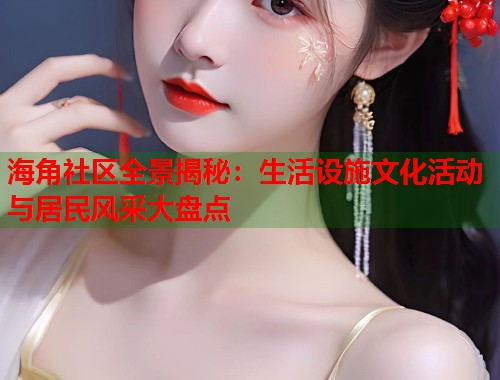 海角社区全景揭秘：生活设施文化活动与居民风采大盘点  第1张