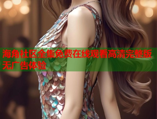 海角社区全集免费在线观看高清完整版无广告体验  第1张