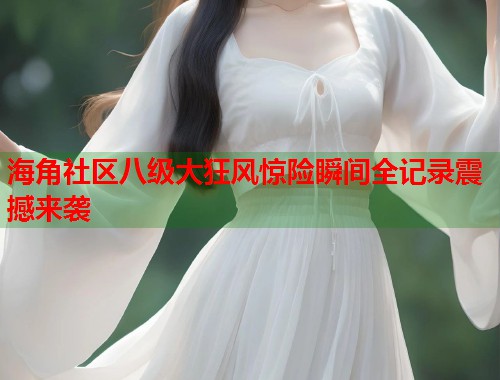 海角社区八级大狂风惊险瞬间全记录震撼来袭  第2张