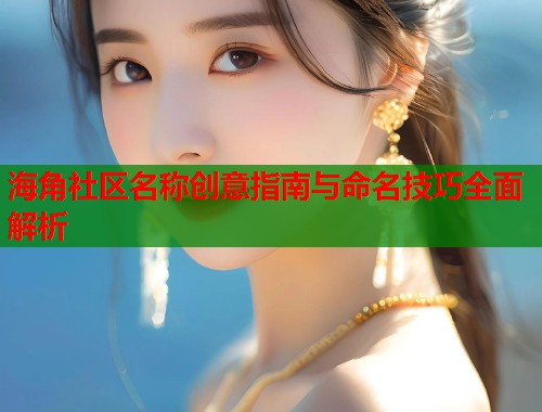 海角社区名称创意指南与命名技巧全面解析  第2张