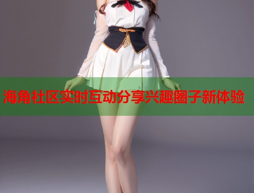 海角社区实时互动分享兴趣圈子新体验  第1张
