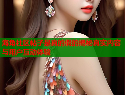 海角社区帖子是真的假的揭秘真实内容与用户互动体验  第1张