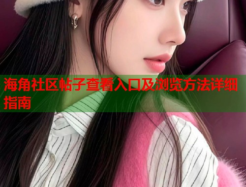 海角社区帖子查看入口及浏览方法详细指南  第1张