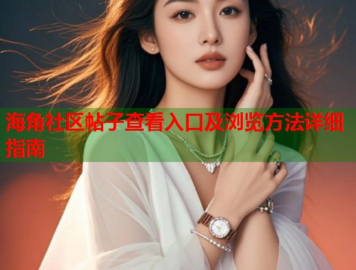 海角社区帖子查看入口及浏览方法详细指南  第2张