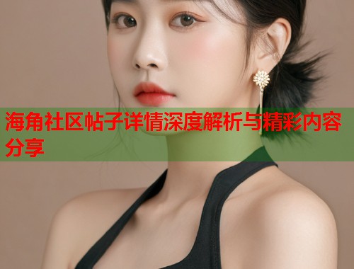海角社区帖子详情深度解析与精彩内容分享  第2张