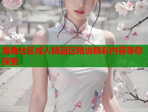 海角社区成人精品区精选精彩内容等你探索  第1张