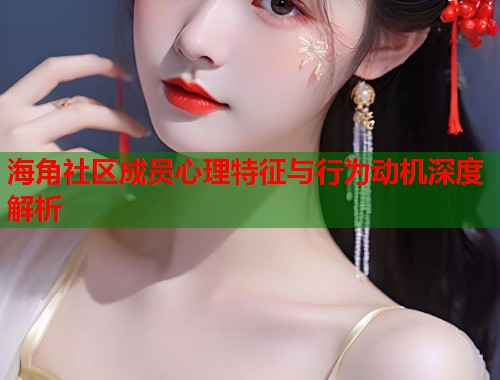 海角社区成员心理特征与行为动机深度解析  第1张