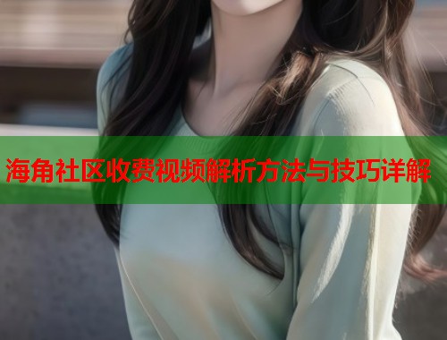 海角社区收费视频解析方法与技巧详解  第1张