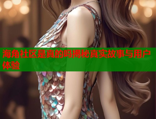 海角社区是真的吗揭秘真实故事与用户体验  第1张